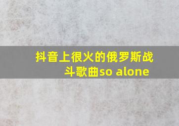 抖音上很火的俄罗斯战斗歌曲so alone